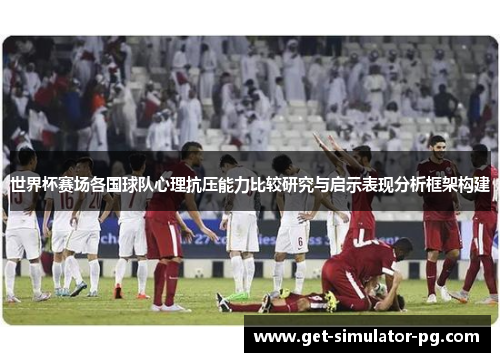 世界杯赛场各国球队心理抗压能力比较研究与启示表现分析框架构建
