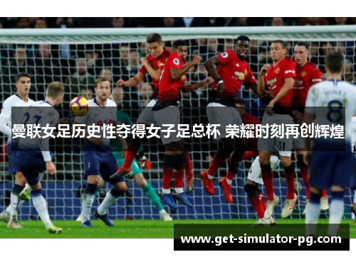 曼联女足历史性夺得女子足总杯 荣耀时刻再创辉煌