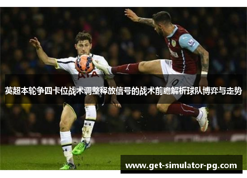 英超本轮争四卡位战术调整释放信号的战术前瞻解析球队博弈与走势