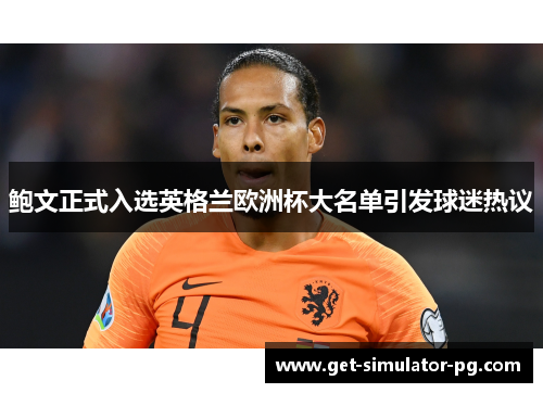 鲍文正式入选英格兰欧洲杯大名单引发球迷热议