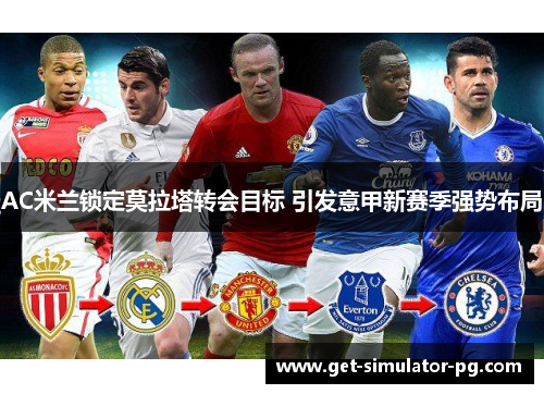 AC米兰锁定莫拉塔转会目标 引发意甲新赛季强势布局