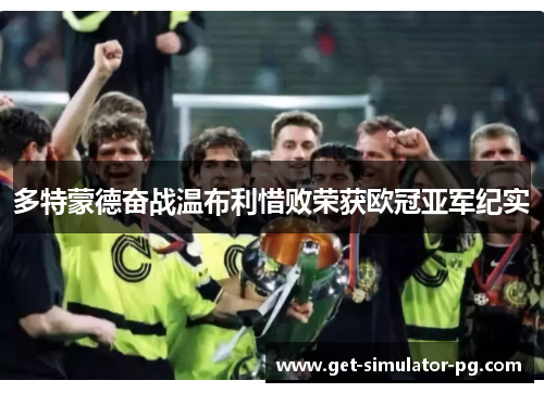 多特蒙德奋战温布利惜败荣获欧冠亚军纪实