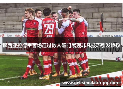 穆西亚拉德甲客场连过数人破门展现非凡技巧引发热议