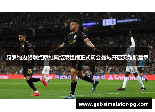 赫罗纳边路爆点萨维奥结束租借正式转会曼城开启英超新篇章