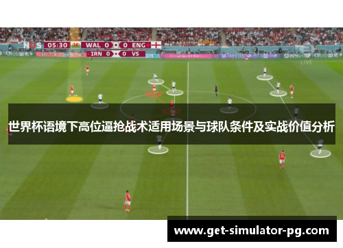 世界杯语境下高位逼抢战术适用场景与球队条件及实战价值分析 世界杯语境下高位逼抢战术适用场景与球队条件及实战价值分析