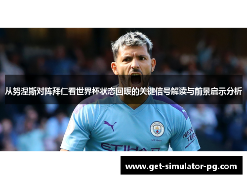从努涅斯对阵拜仁看世界杯状态回暖的关键信号解读与前景启示分析 从努涅斯对阵拜仁看世界杯状态回暖的关键信号解读与前景启示分析