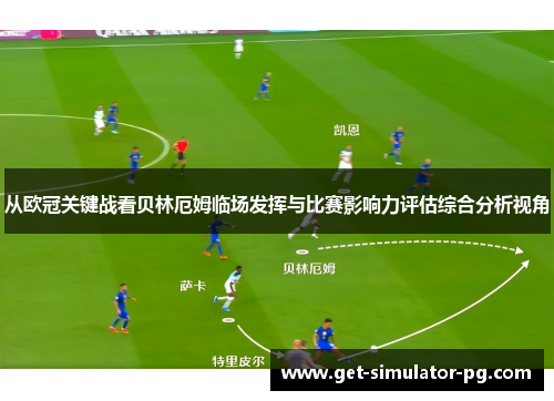 从欧冠关键战看贝林厄姆临场发挥与比赛影响力评估综合分析视角