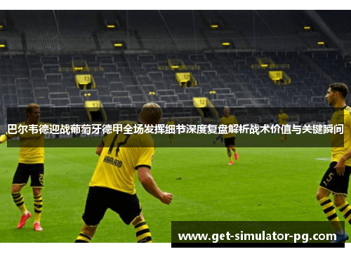 巴尔韦德迎战葡萄牙德甲全场发挥细节深度复盘解析战术价值与关键瞬间 巴尔韦德迎战葡萄牙德甲全场发挥细节深度复盘解析战术价值与关键瞬间