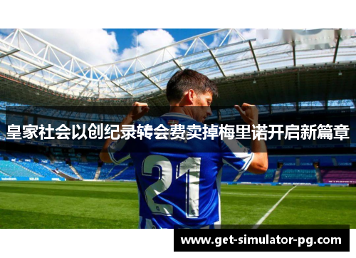 皇家社会以创纪录转会费卖掉梅里诺开启新篇章 皇家社会以创纪录转会费卖掉梅里诺开启新篇章